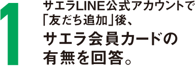 サエラLINE公式アカウントで「友だち追加」後、サエラ会員カードの有無を回答。