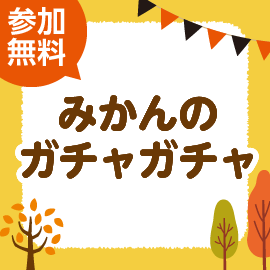 画像：10月30日（土）、31日（日）わくわくドキドキ！！みかんのガチャガチャ