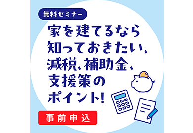 画像：4月7日（日）無料セミナー「家を建てるなら知っておきたい、減税、補助金、支援策のポイント！」